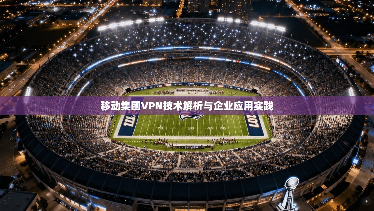 移动集团VPN技术解析与企业应用实践