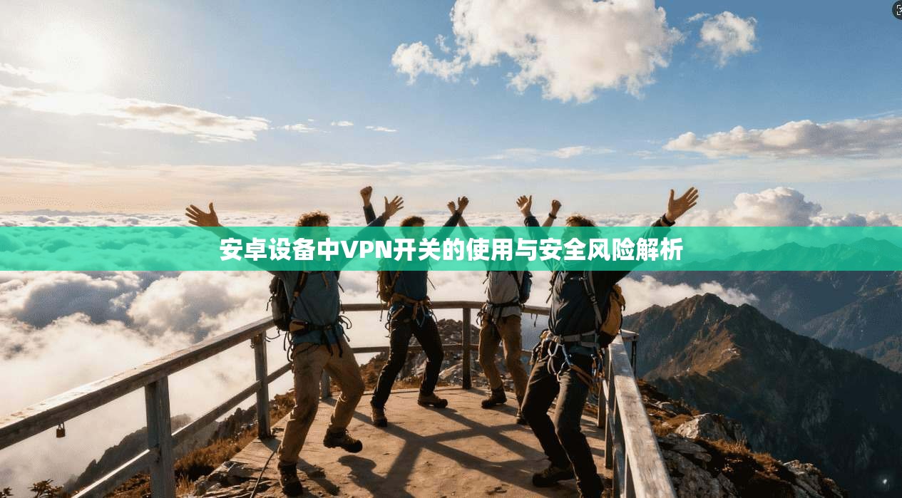 安卓设备中VPN开关的使用与安全风险解析