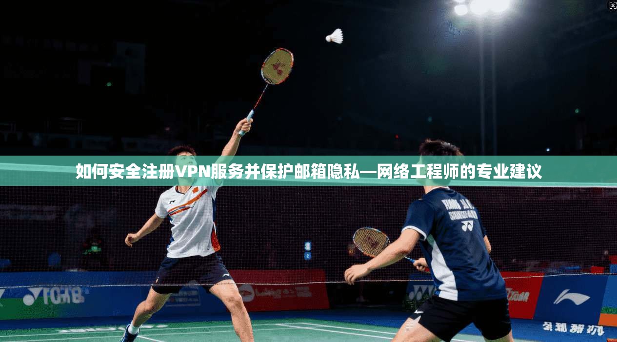 如何安全注册VPN服务并保护邮箱隐私—网络工程师的专业建议