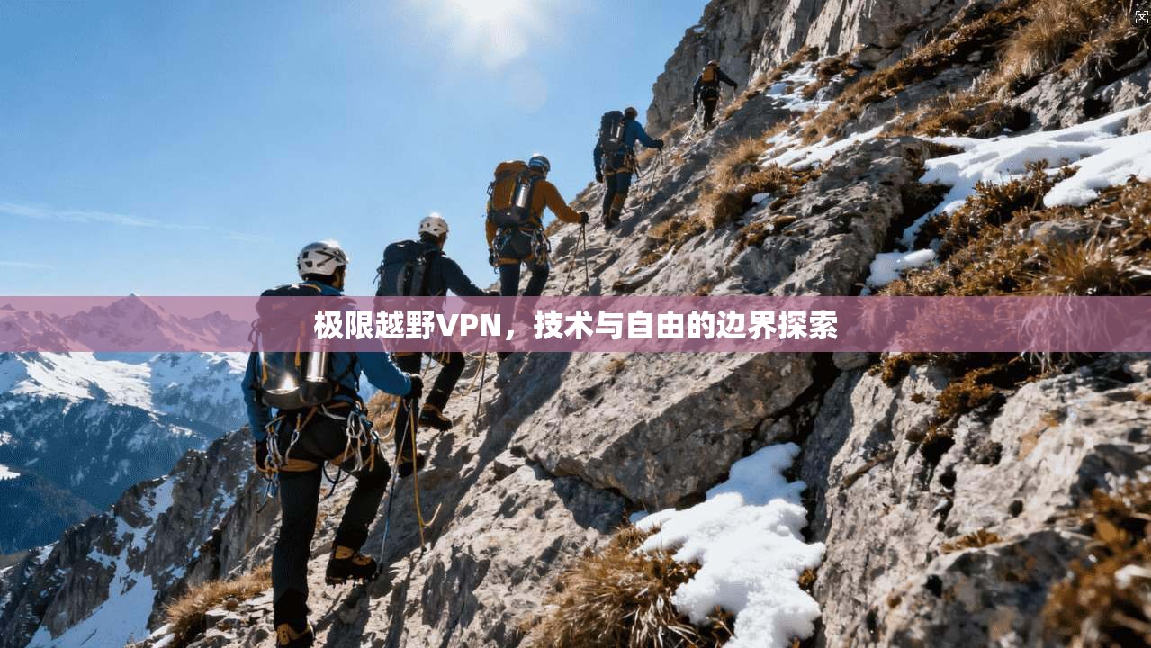 极限越野VPN，技术与自由的边界探索