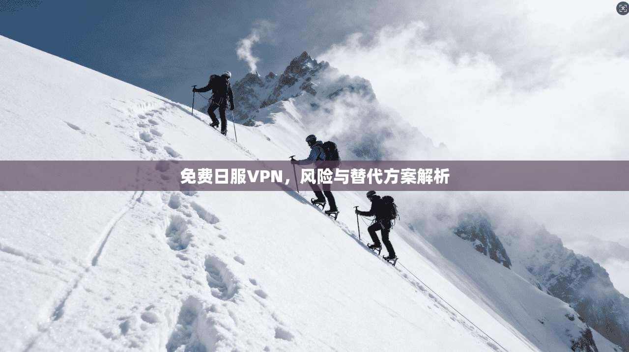 免费日服VPN，风险与替代方案解析