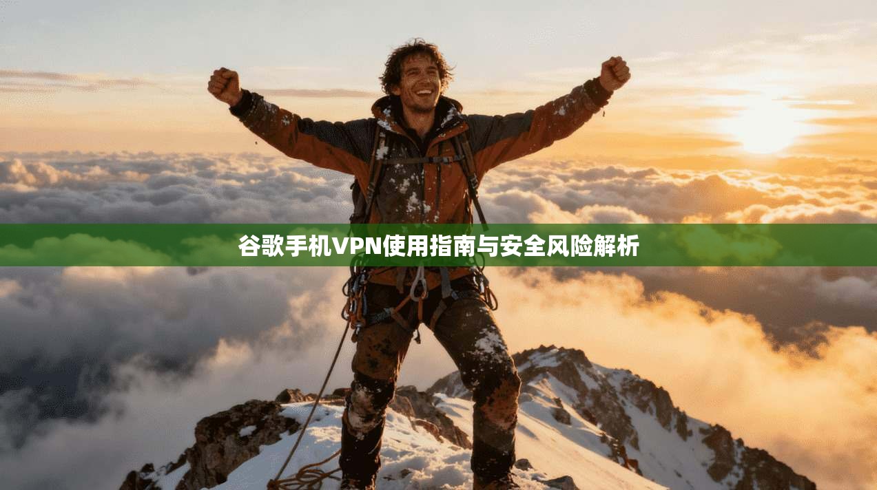 谷歌手机VPN使用指南与安全风险解析