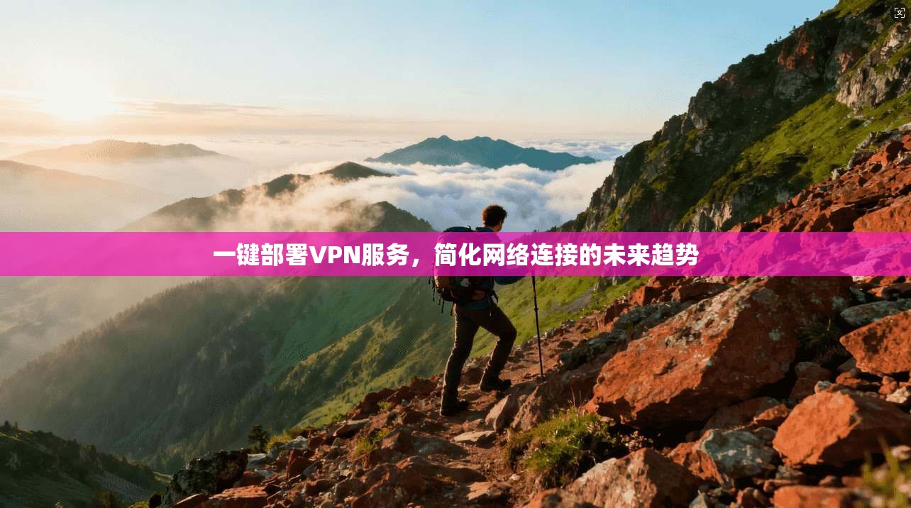一键部署VPN服务，简化网络连接的未来趋势