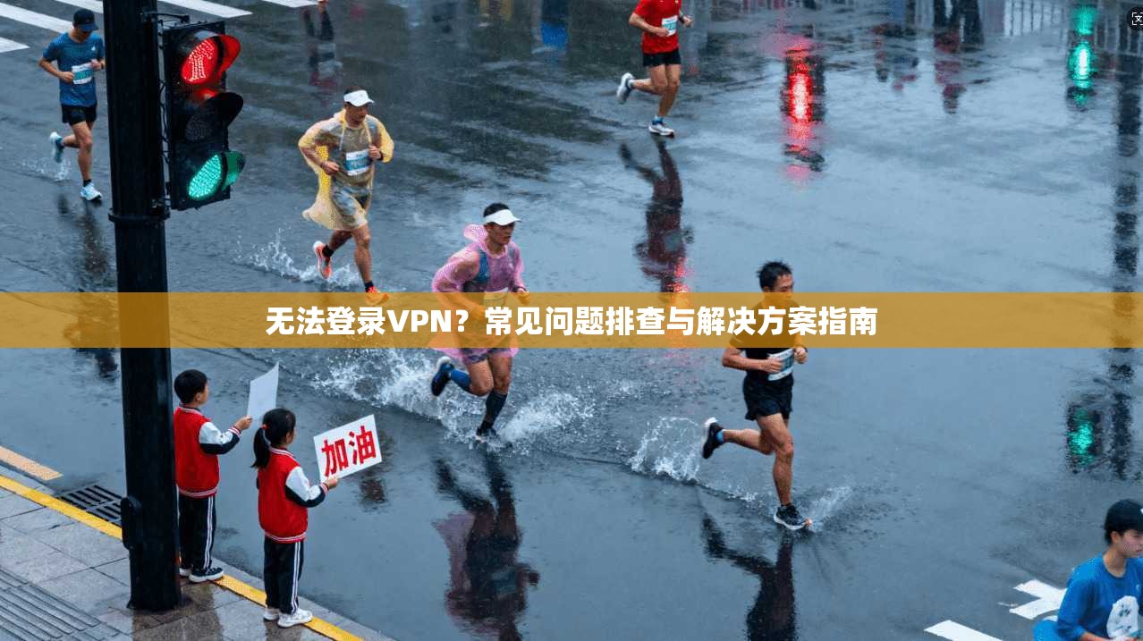 无法登录VPN?常见问题排查与解决方案指南