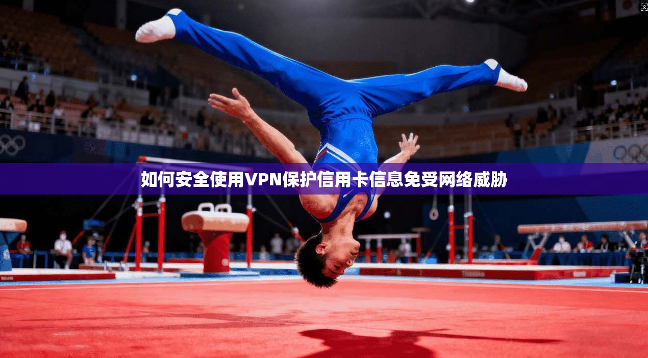 如何安全使用VPN保护信用卡信息免受网络威胁