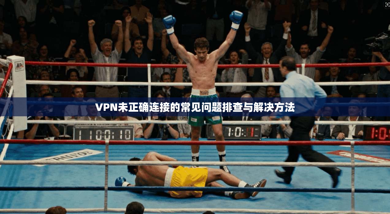 VPN未正确连接的常见问题排查与解决方法