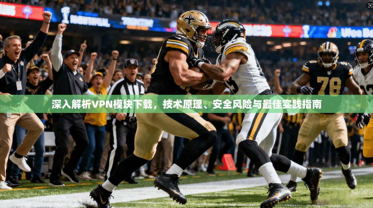 深入解析VPN模块下载，技术原理、安全风险与最佳实践指南