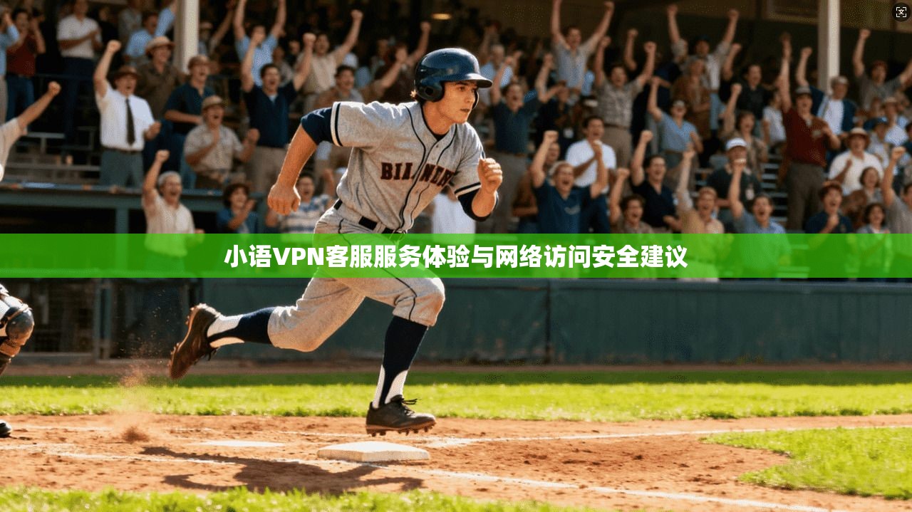 小语VPN客服服务体验与网络访问安全建议