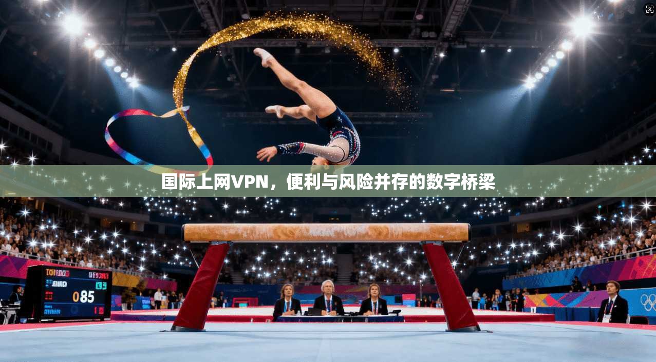 国际上网VPN，便利与风险并存的数字桥梁
