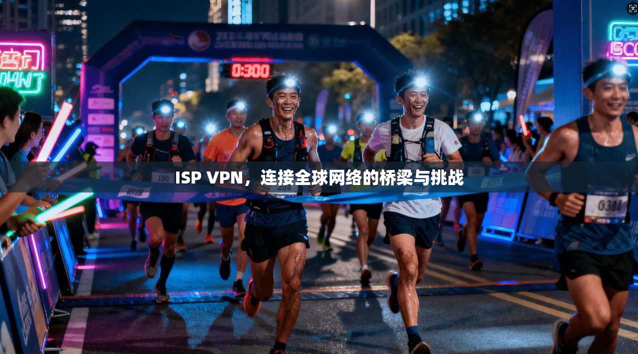 ISP VPN,连接全球网络的桥梁与挑战