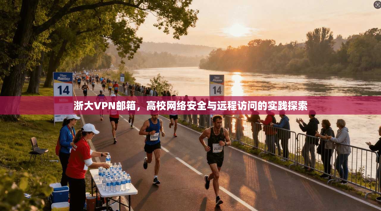 浙大VPN邮箱，高校网络安全与远程访问的实践探索