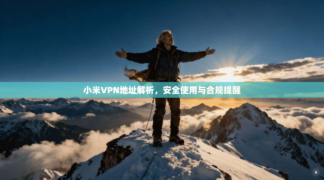 小米VPN地址解析,安全使用与合规提醒