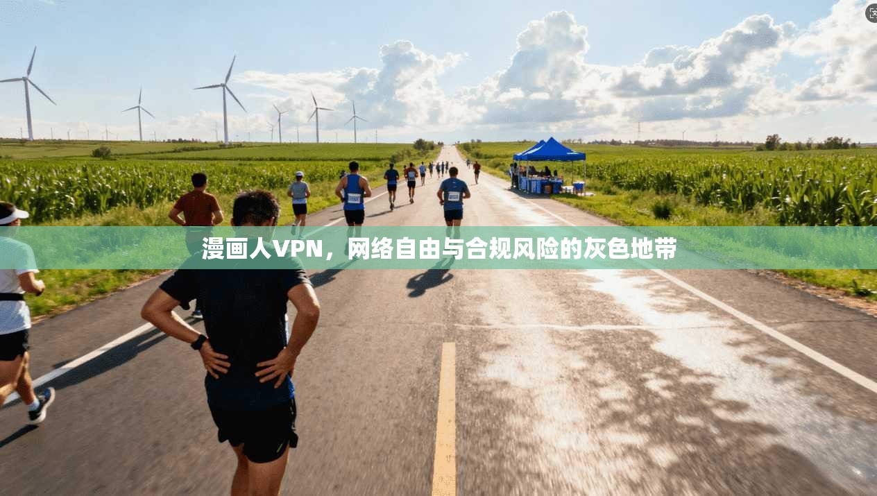 漫画人VPN，网络自由与合规风险的灰色地带