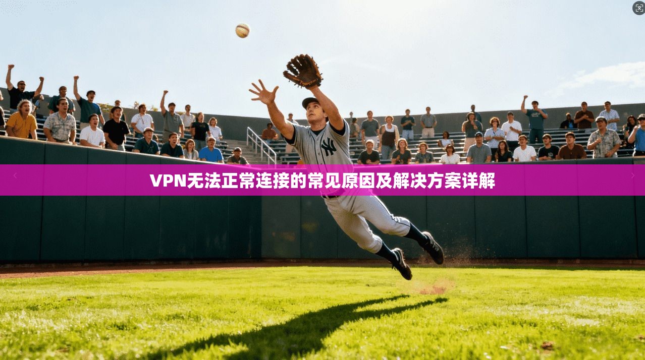 VPN无法正常连接的常见原因及解决方案详解