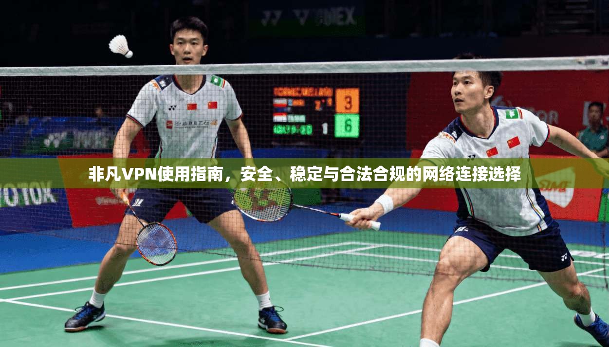 非凡VPN使用指南,安全、稳定与合法合规的网络连接选择 非凡VPN使用指南,安全、稳定与合法合规的网络连接选择