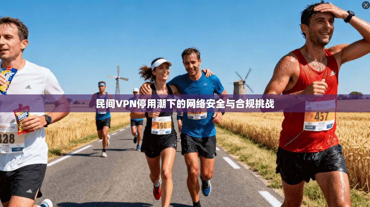 民间VPN停用潮下的网络安全与合规挑战
