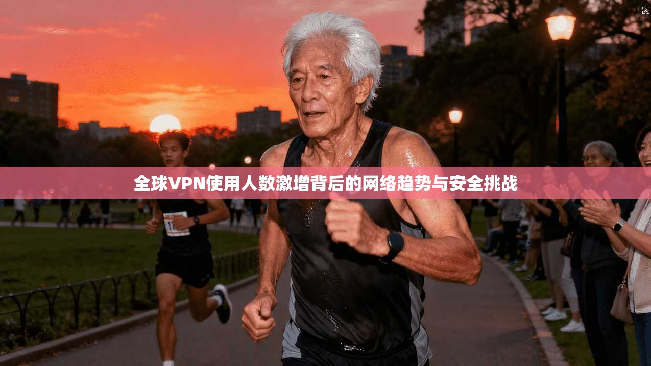 全球VPN使用人数激增背后的网络趋势与安全挑战