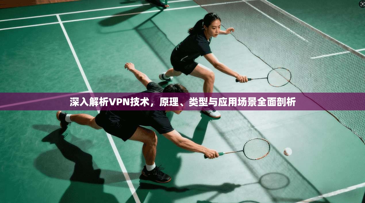 深入解析VPN技术，原理、类型与应用场景全面剖析