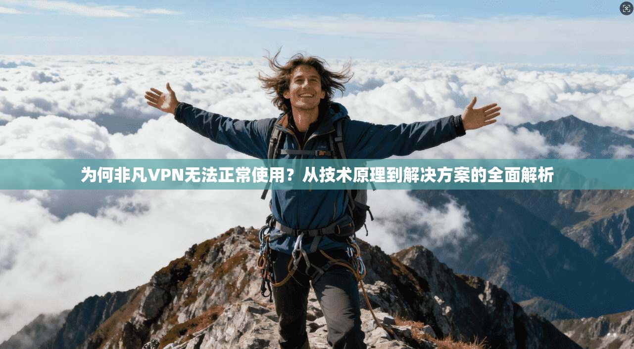 为何非凡VPN无法正常使用？从技术原理到解决方案的全面解析