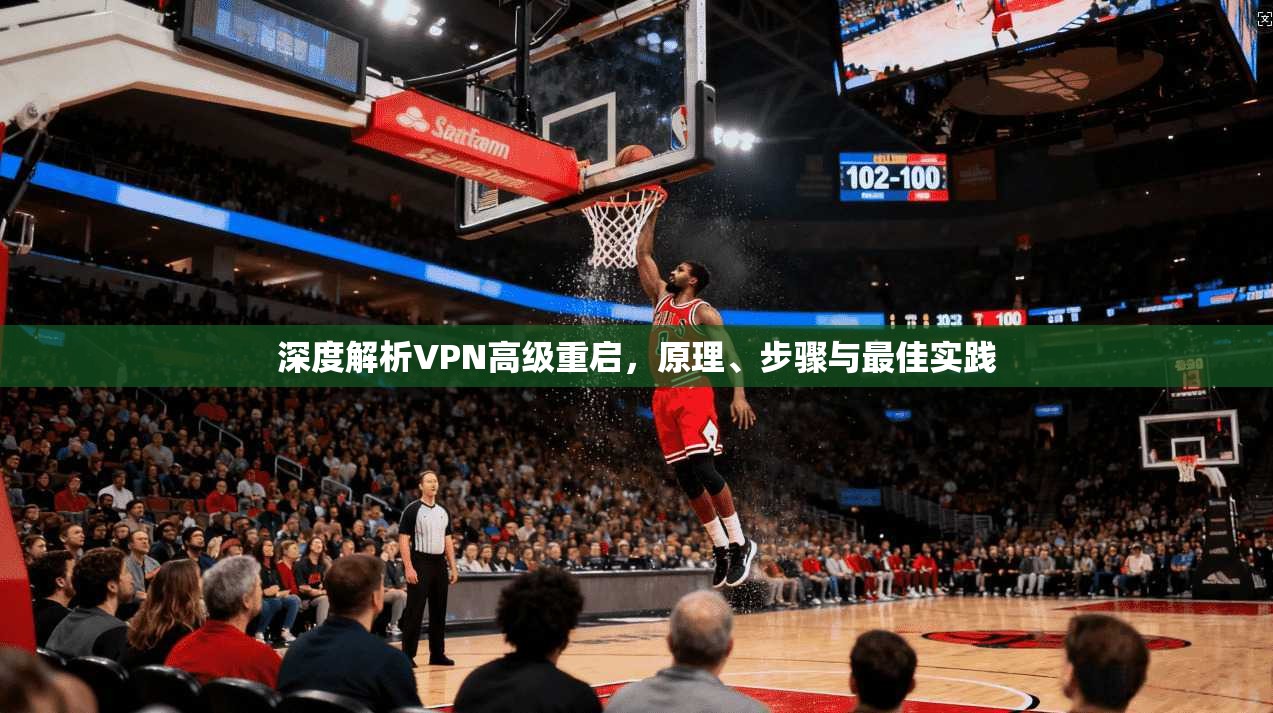 深度解析VPN高级重启，原理、步骤与最佳实践