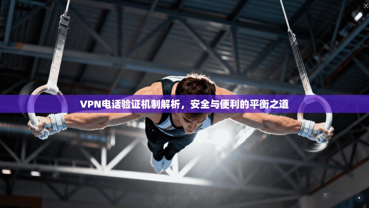 VPN电话验证机制解析，安全与便利的平衡之道