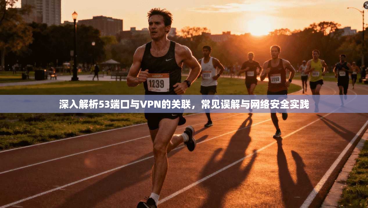 深入解析53端口与VPN的关联，常见误解与网络安全实践