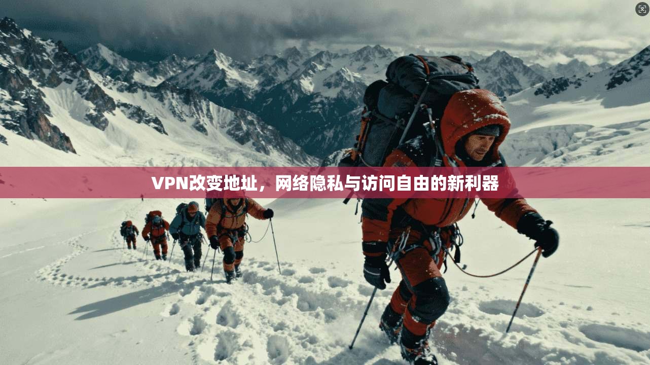VPN改变地址，网络隐私与访问自由的新利器
