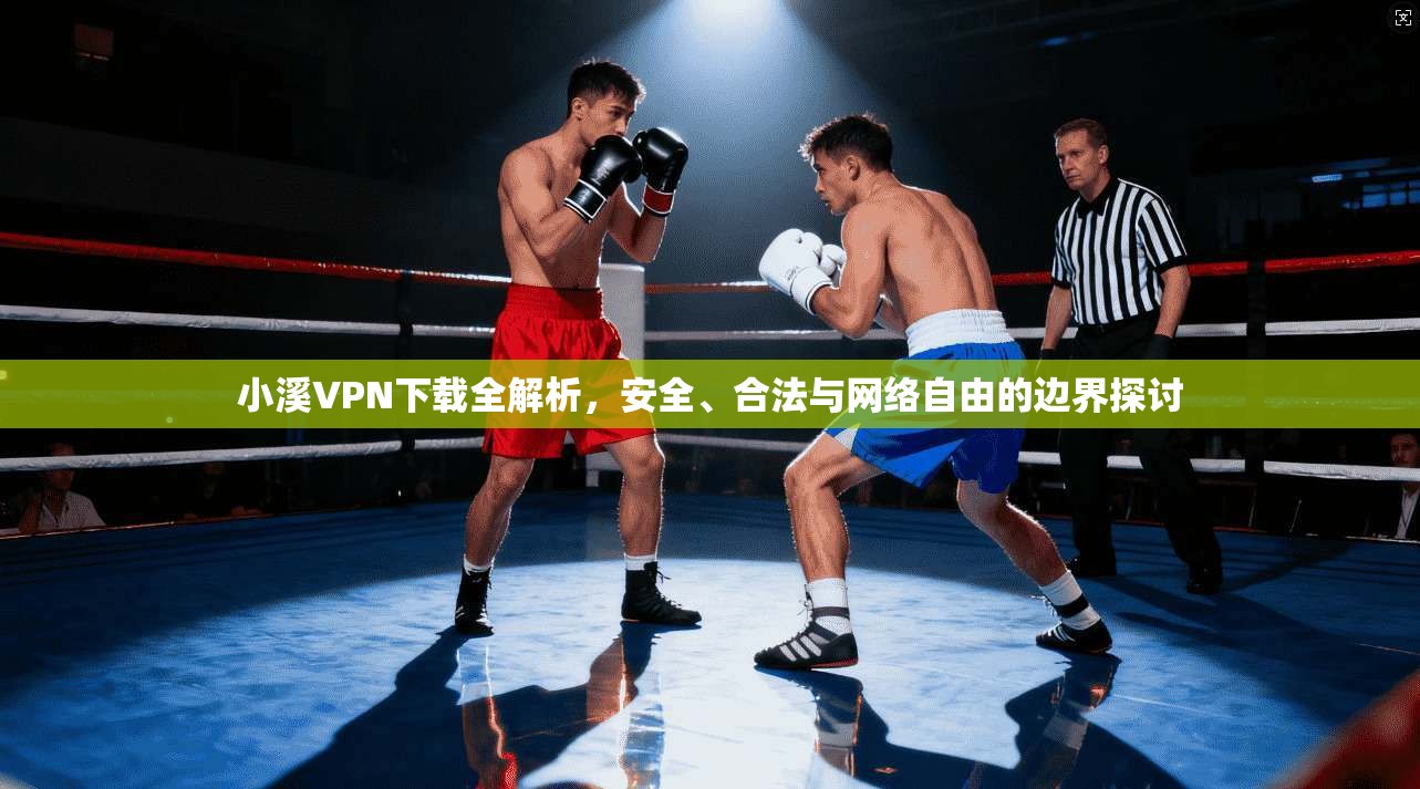 小溪VPN下载全解析，安全、合法与网络自由的边界探讨