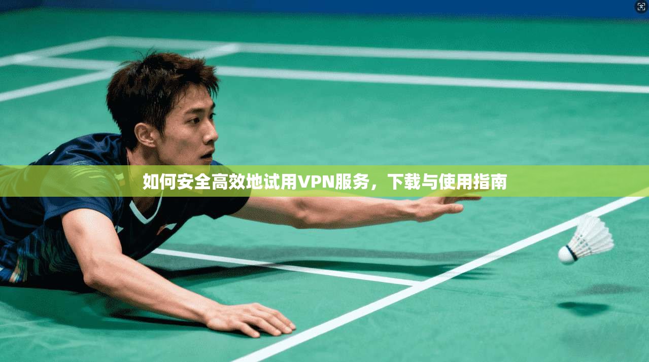 如何安全高效地试用VPN服务，下载与使用指南