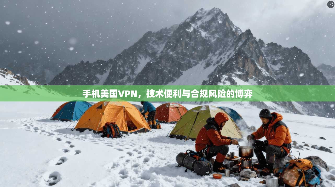 手机美国VPN，技术便利与合规风险的博弈