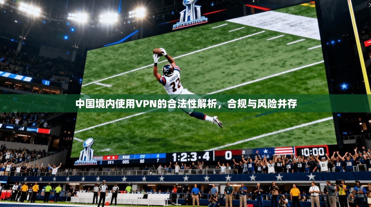 中国境内使用VPN的合法性解析，合规与风险并存