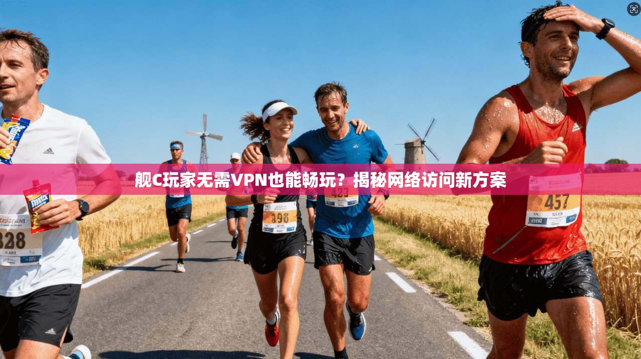 舰C玩家无需VPN也能畅玩？揭秘网络访问新方案