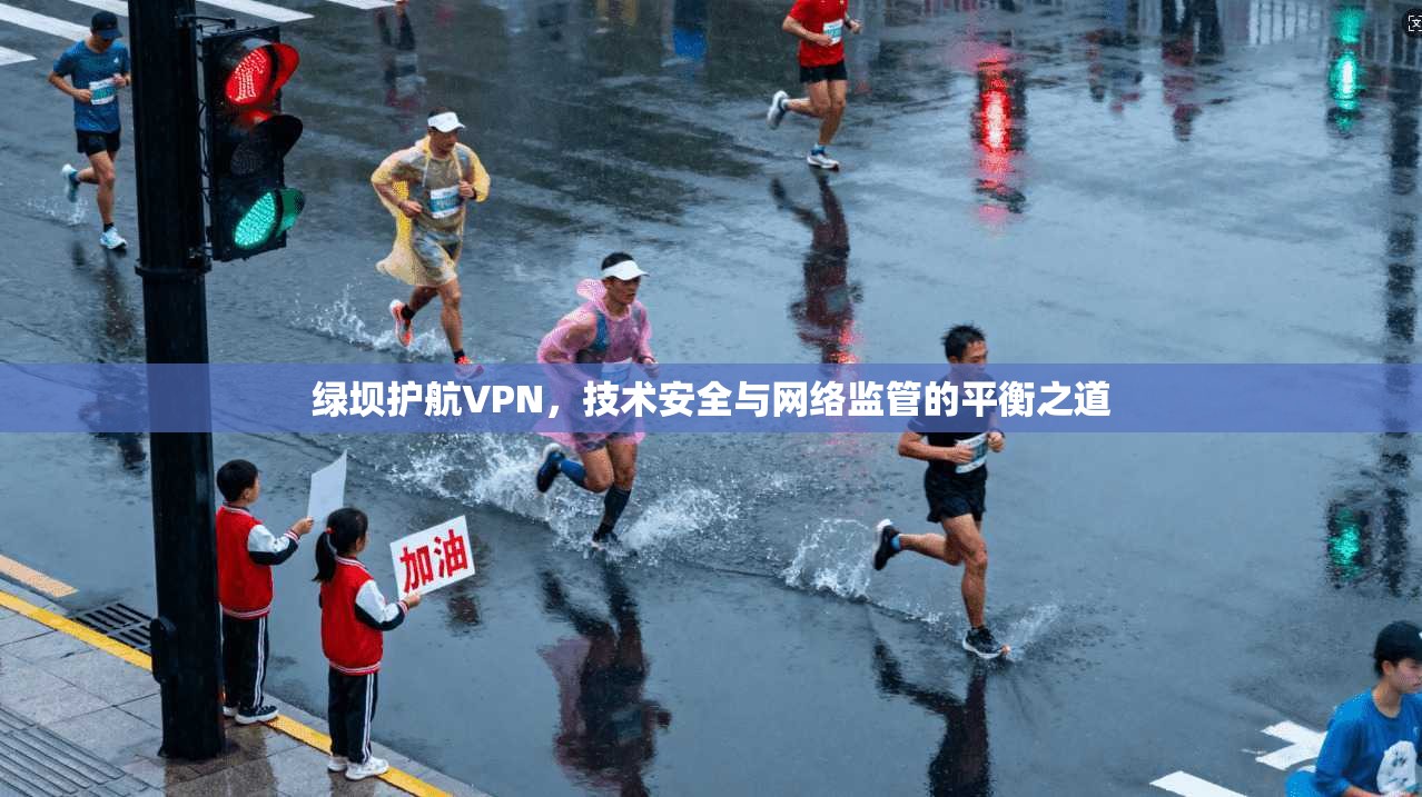 绿坝护航VPN，技术安全与网络监管的平衡之道