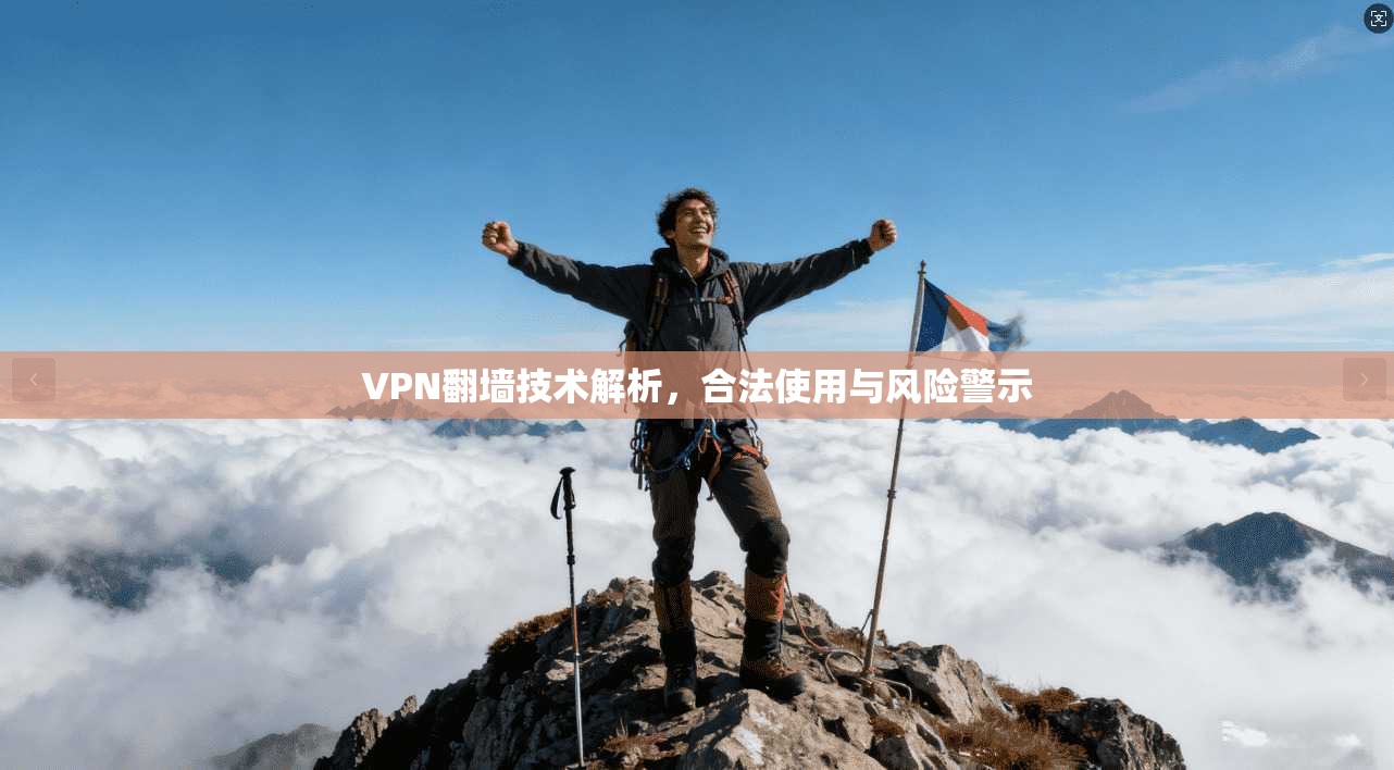 VPN翻墙技术解析，合法使用与风险警示