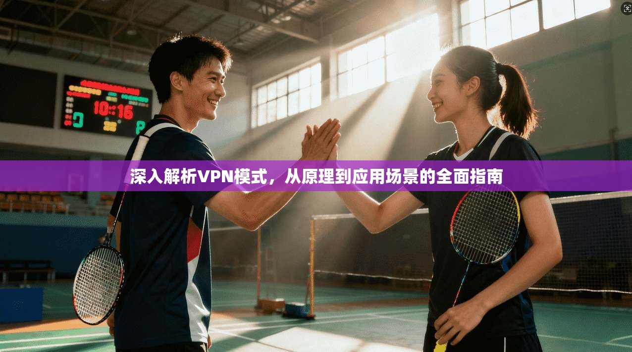 深入解析VPN模式，从原理到应用场景的全面指南