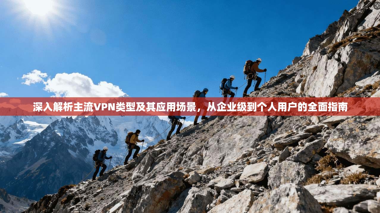 深入解析主流VPN类型及其应用场景，从企业级到个人用户的全面指南
