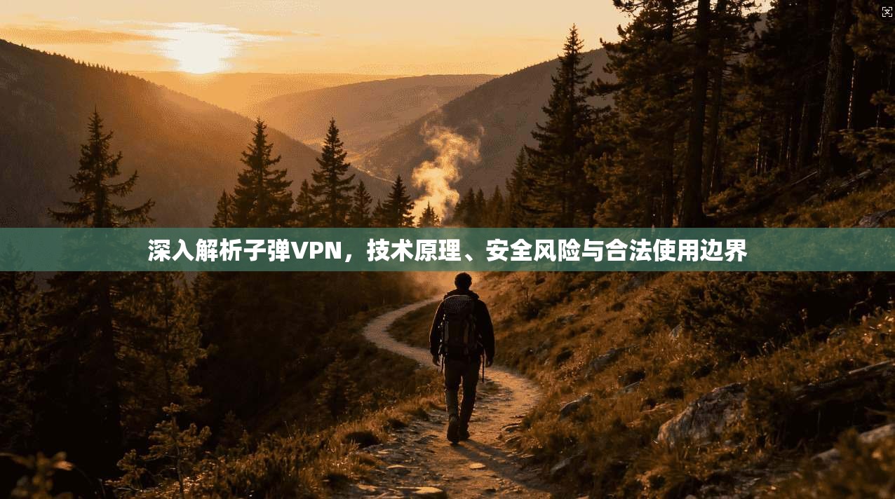 深入解析子弹VPN，技术原理、安全风险与合法使用边界