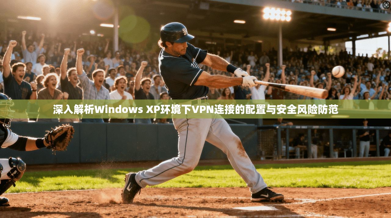深入解析Windows XP环境下VPN连接的配置与安全风险防范