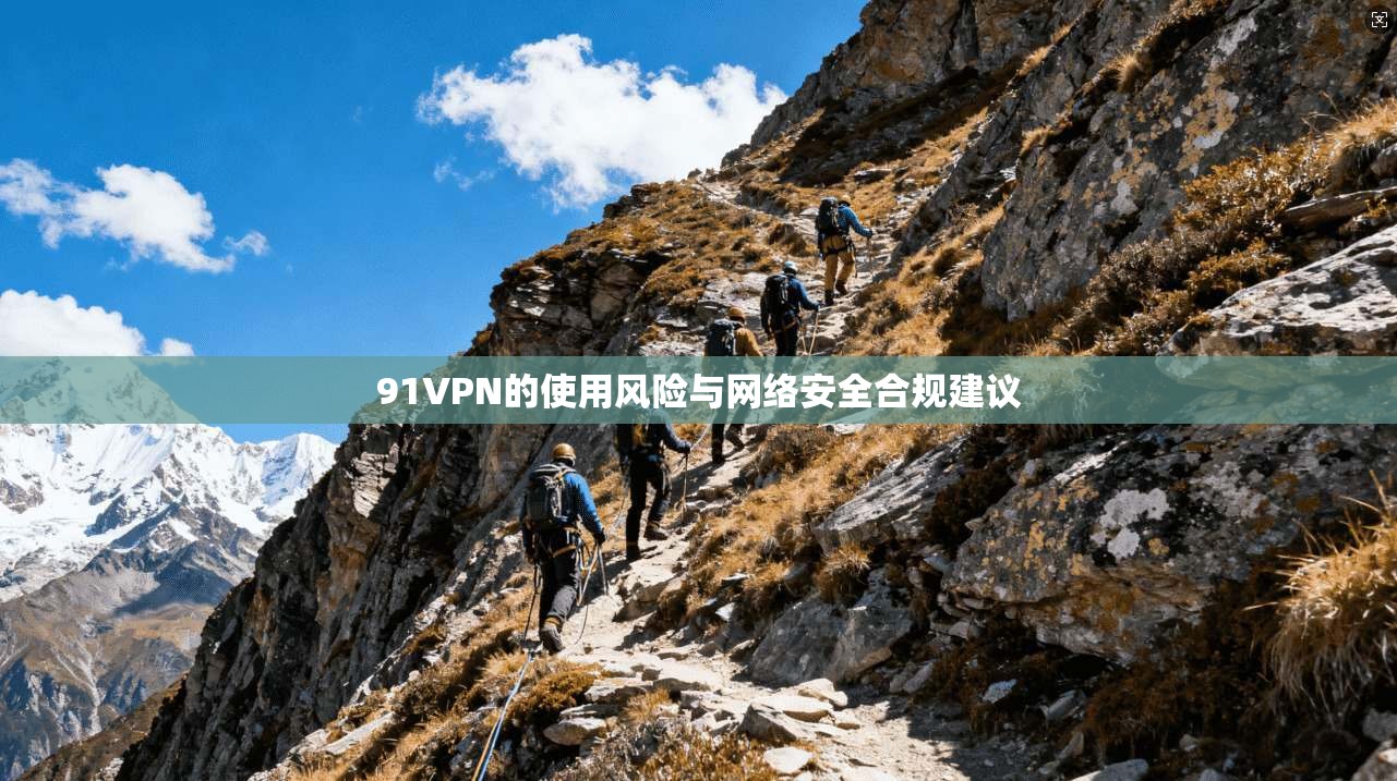 91VPN的使用风险与网络安全合规建议