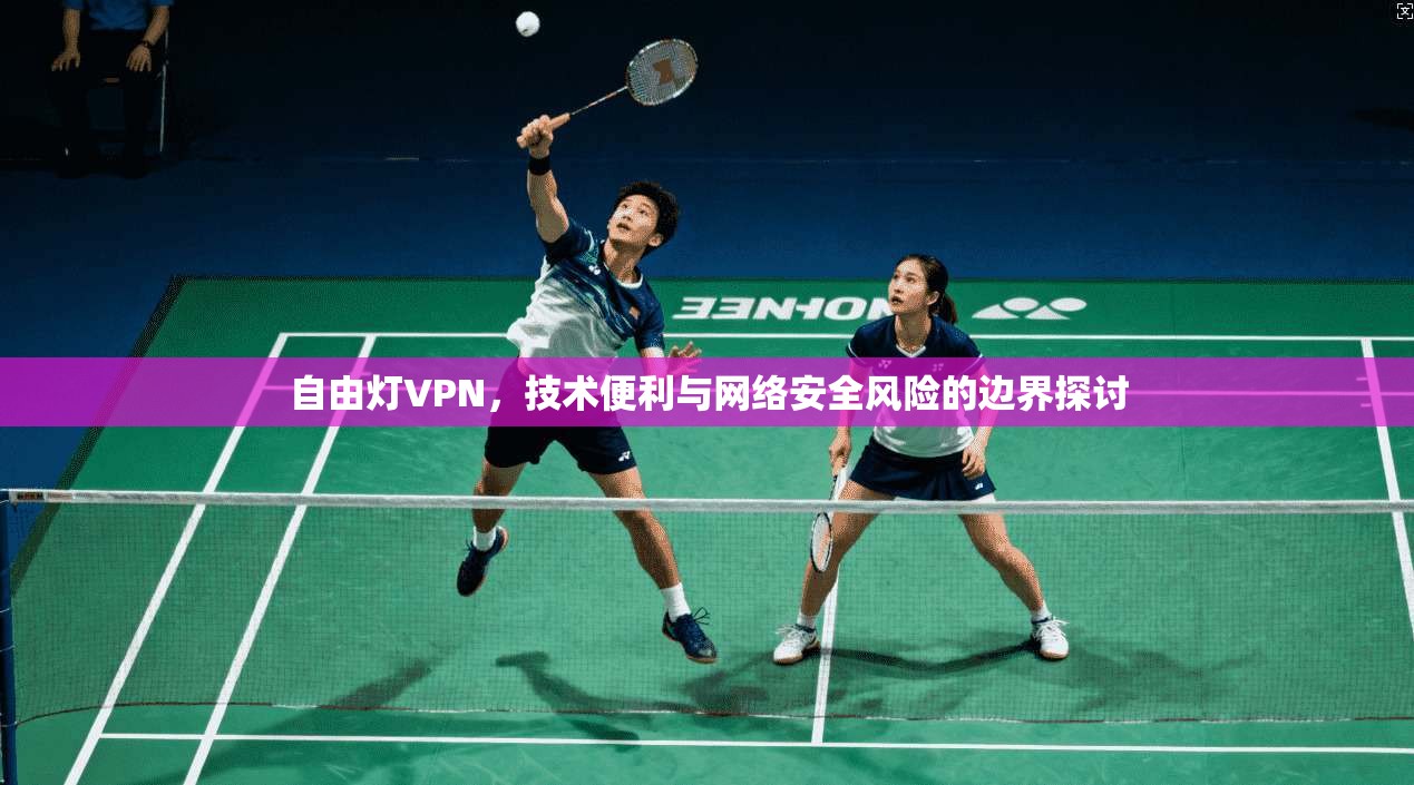 自由灯VPN，技术便利与网络安全风险的边界探讨