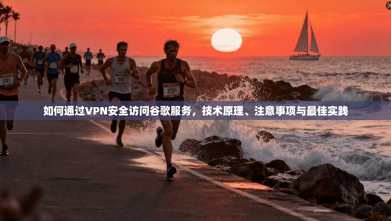 如何通过VPN安全访问谷歌服务，技术原理、注意事项与最佳实践