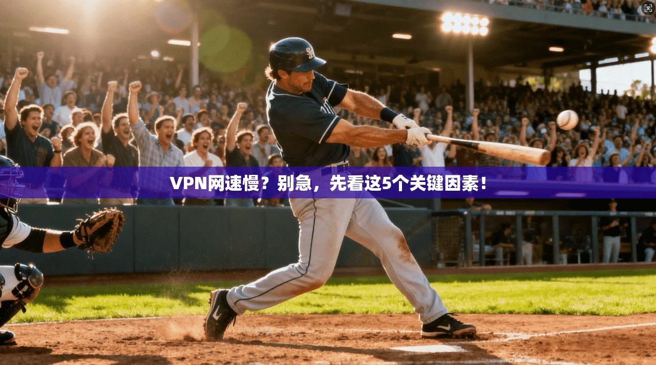 VPN网速慢？别急，先看这5个关键因素！