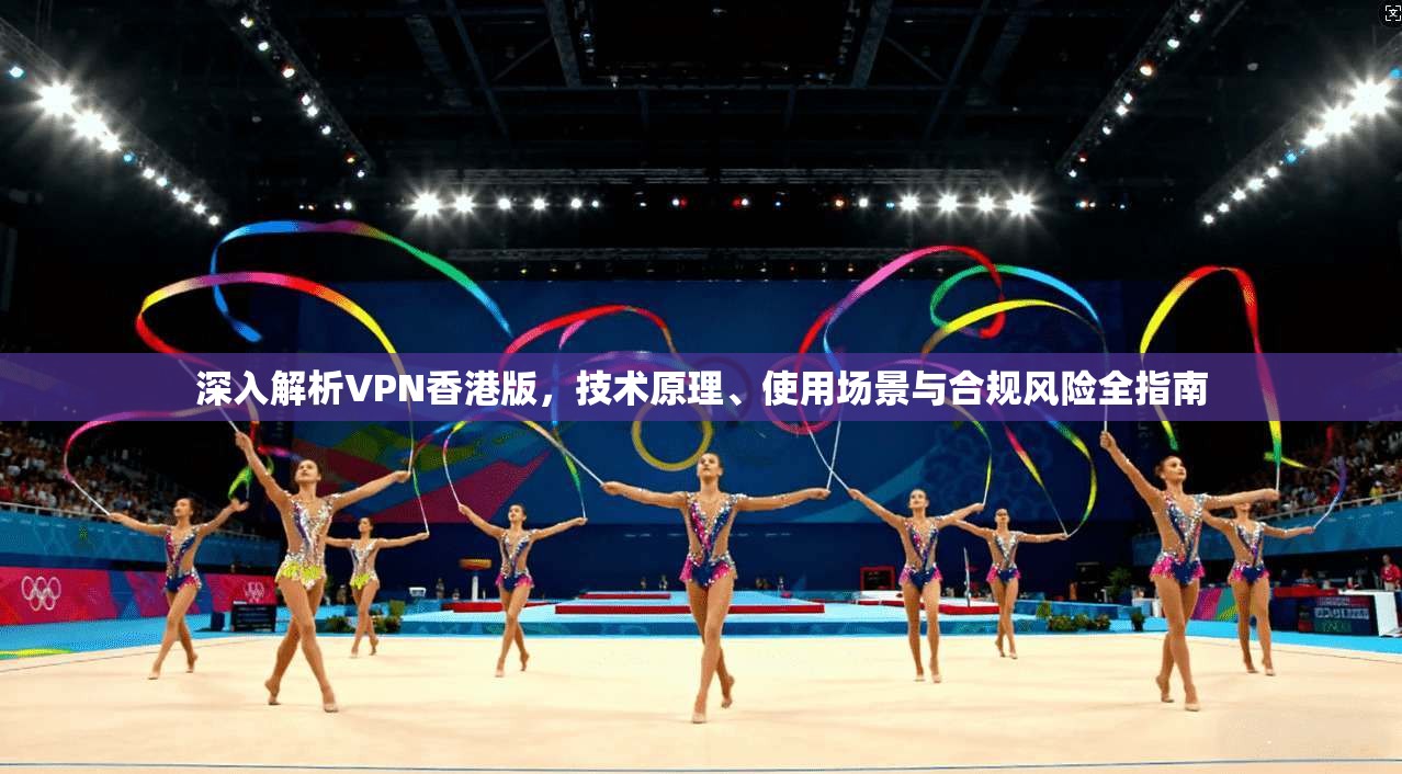 深入解析VPN香港版，技术原理、使用场景与合规风险全指南
