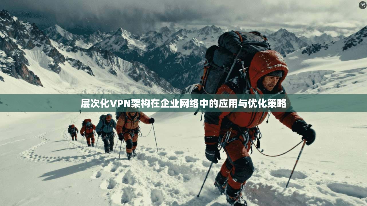 层次化VPN架构在企业网络中的应用与优化策略