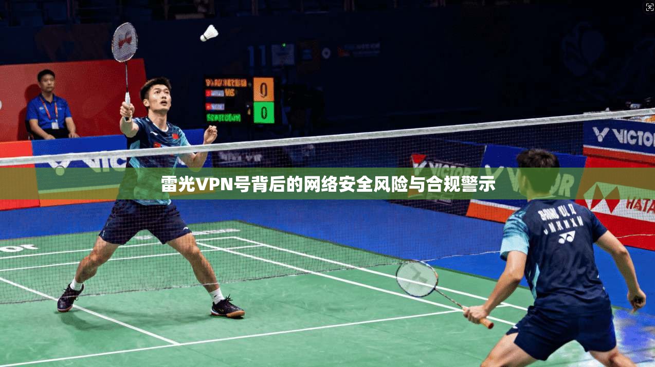 雷光VPN号背后的网络安全风险与合规警示