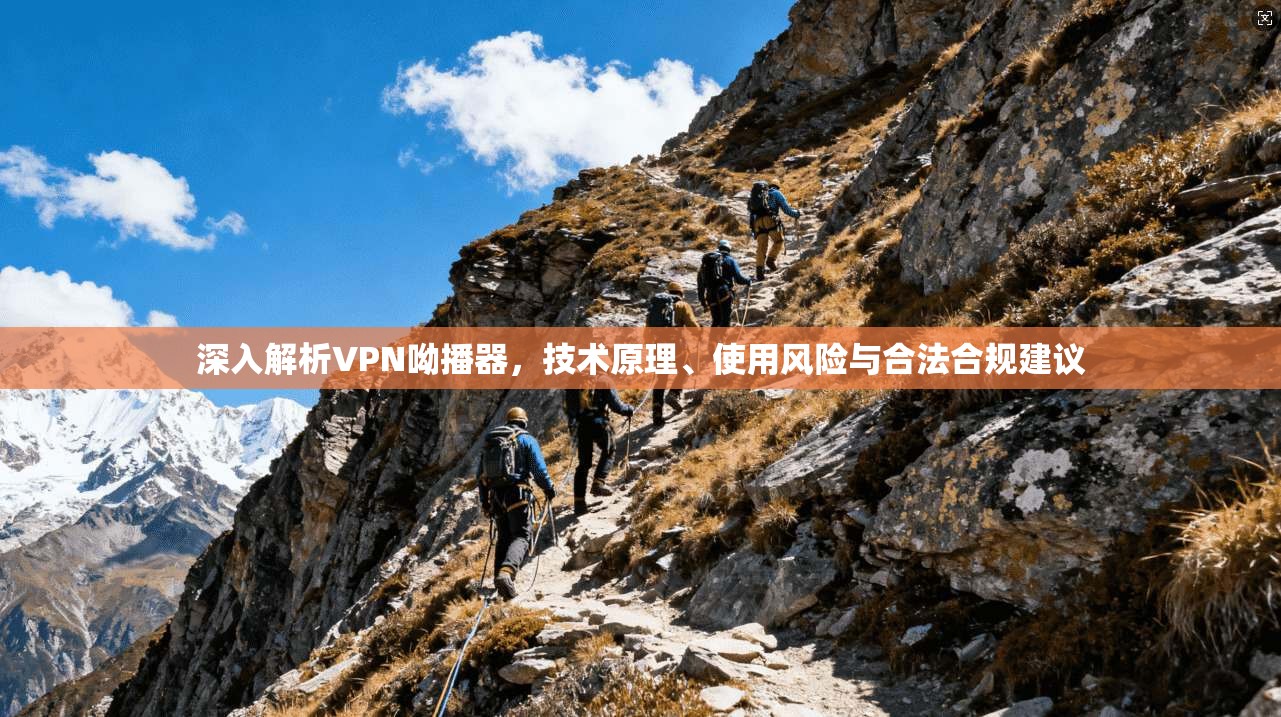 深入解析VPN呦播器，技术原理、使用风险与合法合规建议
