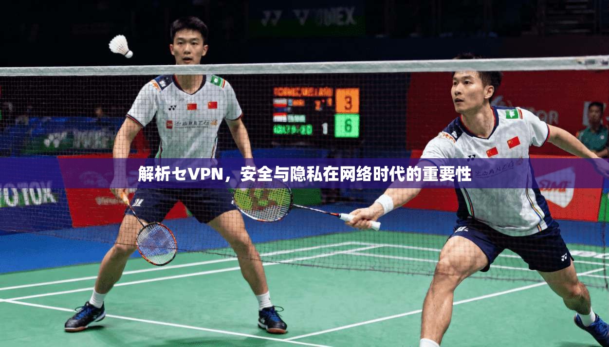 解析セVPN，安全与隐私在网络时代的重要性