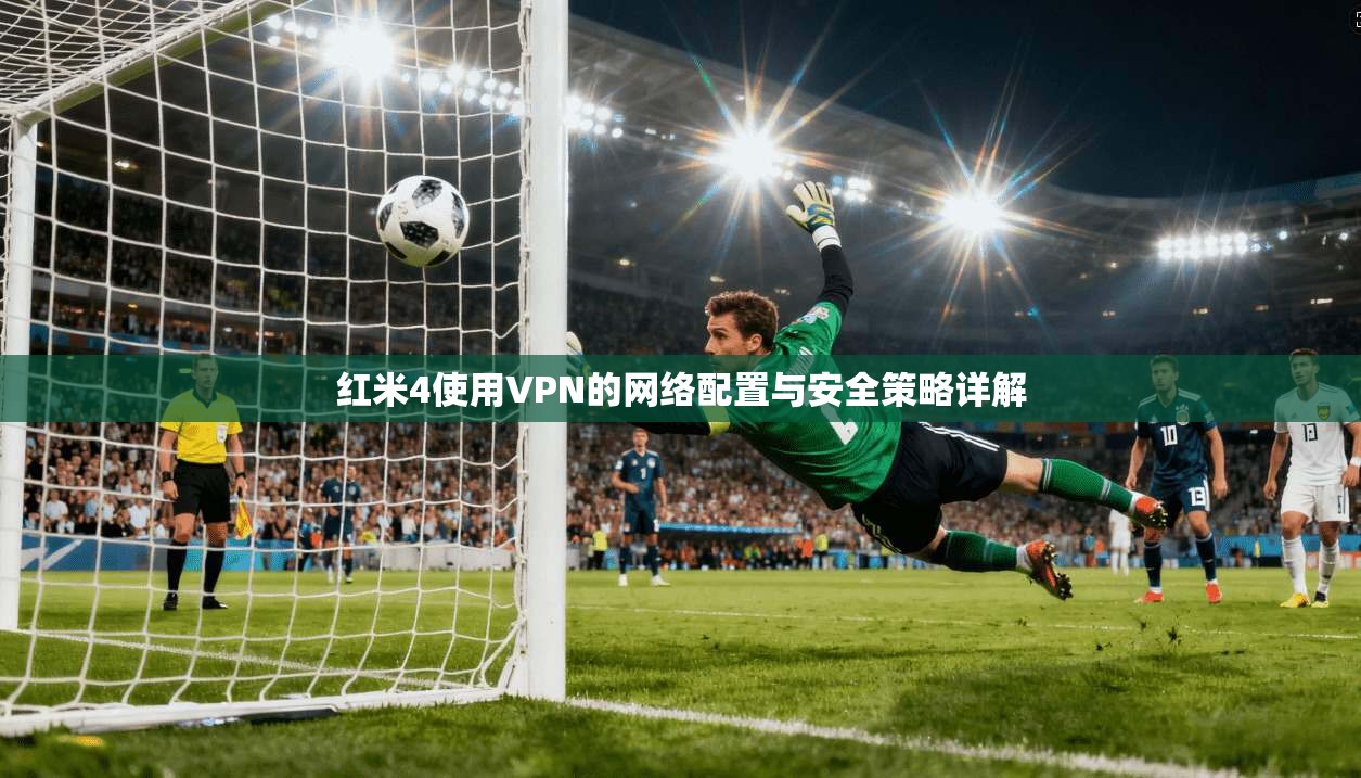 红米4使用VPN的网络配置与安全策略详解