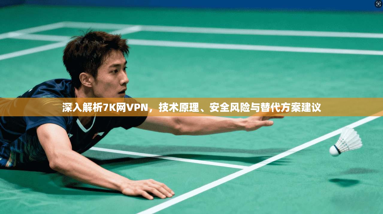 深入解析7K网VPN，技术原理、安全风险与替代方案建议