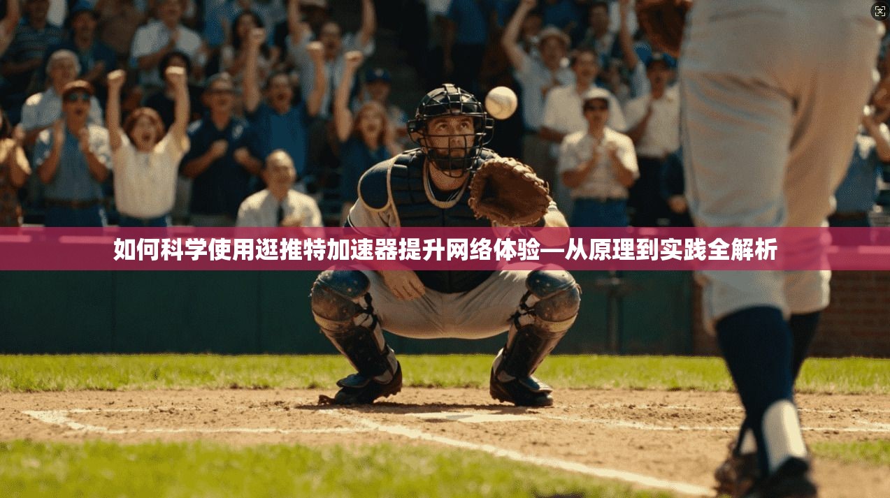 如何科学使用逛推特加速器提升网络体验—从原理到实践全解析